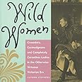 Wild Women: Crusaders, Curmudgeons, and Completely Corsetless Ladies in the Otherwise Virtuous Victorian Era