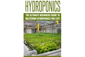 Hydroponics: The Ultimate Beginners Guide to Mastering Hydroponics for Life! (Hydroponics, Aquaponics, Indoor Gardening, Raised Bed gardening, ... Beginners, Gardening Techniques, Hydroponic)