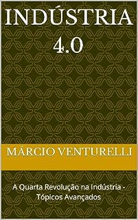 Livro INDÚSTRIA 4.0: A Quarta Revolução na Indústria - Tópicos Avançados