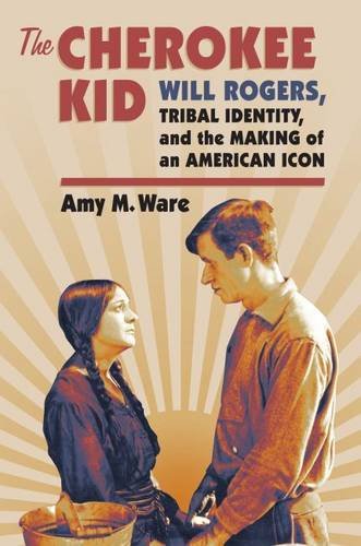 The Cherokee Kid: Will Rogers, Tribal Identity, and the Making of an American Icon (Culture America by Amy M. Ware