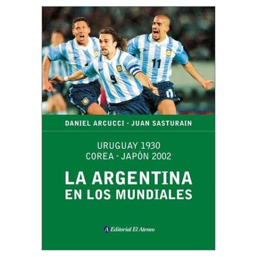 La Argentina En Los Mundiales: Uruguay 1930, Corea-Japon 2002 La Argentina En Los Mundiales: Uruguay 1930, Corea-Japon 2002