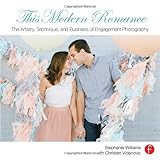 This Modern Romance: The Artistry, Technique, and Business of Engagement Photography by 