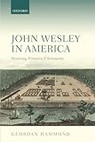 John Wesley in America: Restoring Primitive Christianity by Geordan Hammond