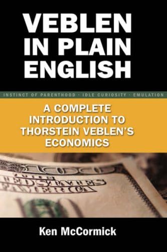 Veblen In Plain English A Complete Introduction To Thorstein Veblen S Economics Mccormick Ken 9780977356768 Amazon Com Books