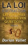 La loi de l'attraction : les réponses à toutes vos questions - Tome 3 (French Edition) by Dorian Vallet