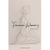 The Feminine Woman's Prayer Journal: A 40-Day Transformational Journey to Biblical Femininity, Strength, and Purpose