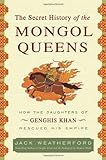 The Secret History of the Mongol Queens: How the Daughters of Genghis Khan Rescued His Empire