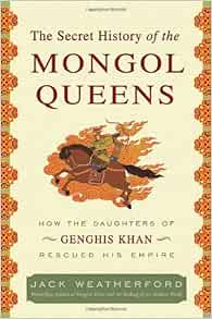 Amazon Com The Secret History Of The Mongol Queens How The Daughters Of Genghis Khan Rescued His Empire 9780307407153 Weatherford Jack Books