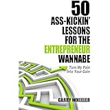 50 Ass-Kickin' Lessons for the Entrepreneur Wannabe: Turn My Pain into Your Gain