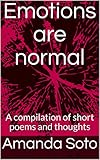 Emotions are normal: A compilation of short poems and thoughts by Amanda Soto