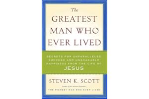 The Greatest Man Who Ever Lived: Secrets for Unparalleled Success and Unshakable Happiness from the Life of Jesus