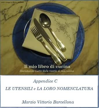 Amazon.com: Appendice C - Gli Utensili e la loro nomenclatura (Il mio libro  di cucina - liberamente tratto dalle ricette di mia nonna Vol. 14) (Italian  Edition) eBook : Barcellona, Marzio Vittorio: Kindle Store