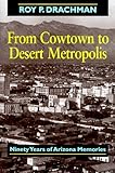 Front cover for the book From cowtown to desert metropolis : ninety years of Arizona memories by Roy P. Drachman
