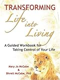 Transforming Life into Living: A Guided Workbook for Taking Control of Your Life by
