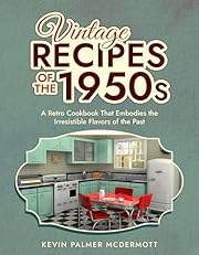 Vintage Recipes of the 1950s: A Retro Cookbook That Embodies the Irresistible Flavors of the Past (Vintage and Retro Cookbooks)