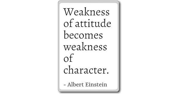 Weakness of attitude becomes weakness of ch... - Albert Einstein ...