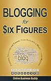 Blogging For Six Figures: Powerful Strategies for Turning Your Blog into a Money Making Machine! (Ve by Online Business Buddy