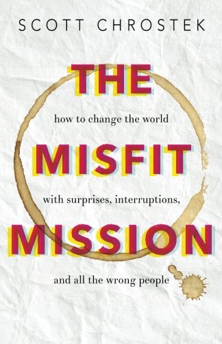 The Misfit Mission: How to Change the World with Surprises, Interruptions, and All the Wrong People