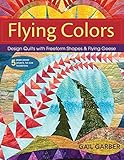 Flying Colors: Design Quilts with Freeform Shapes & Flying Geese; 5 Paper-Pieced Projects, Full-Size Foundations by Gail Garber