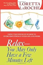 Relax - You May Only Have a Few Minutes Left: Using the Power of Humor to Overcome Stress in Your Life and Work