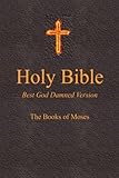Holy Bible - Best God Damned Version - The Books of Moses: For atheists, agnostics, and fans of religious stupidity (Volume 1)