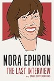Nora Ephron: The Last Interview: and Other Conversations (The Last Interview Series) by Nora Ephron