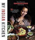 My Indian Kitchen: 75+ Authentic, Easy and Nourishing Recipes for Your Family by 