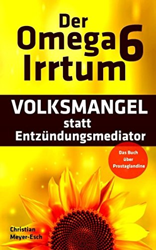 [- Der Omega 6 Irrtum: VOLKSMANGEL statt Entzündungsmediator (Das Buch über Prostaglandin