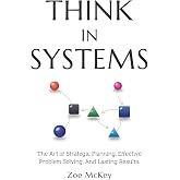 Think in Systems: The Art of Strategic Planning, Effective Problem Solving, And Lasting Results (Cognitive Development)