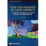 Stop the Violence in Latin America: A Look at Prevention from Cradle to Adulthood (Latin American Development Forum)