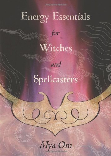 Energy Essentials for Witches and Spellcasters by Mya Om