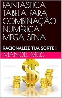 Livro FANTÁSTICA TABELA PARA COMBINAÇÃO NUMÉRICA MEGA SENA: RACIONALIZE TUA SORTE !