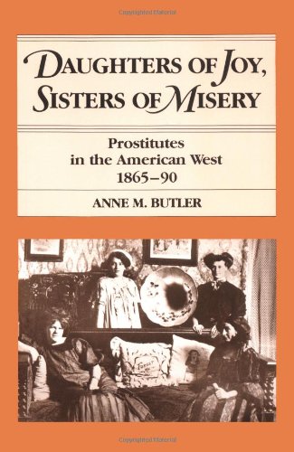 Daughters of Joy, Sisters of Misery: Prostitutes in the American West, 1865-90