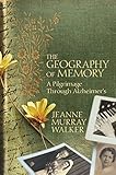 The Geography of Memory: A Pilgrimage Through Alzheimer's by Jeanne Murray Walker