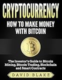 Cryptocurrency - How to Make Money with Bitcoin - The Investor's Guide to Bitcoin Mining, Bitcoin Trading, Blockchain and Smart Contracts by David Blake