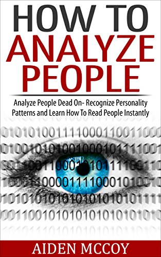 How To Analyze People: Analyze People Dead On - Recognize Personality Patterns and Learn How To Read People Instantly (How To Analyze People, Body Language, How To Read People, Human Psychology)