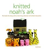 Knitted Noah's Ark: Recreate the Story with a Charming Collection of Knitted Characters by