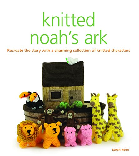 Knitted Noah's Ark: Recreate the Story with a Charming Collection of Knitted Characters by Sarah Keen