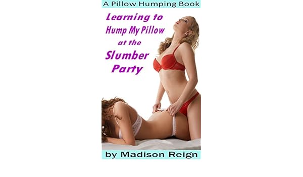 Learning To Hump My Pillow At The Slumber Party A Pillow Humping