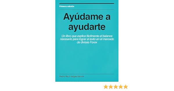 Ayudame A Ayudarte Un Libro Que Explica Facilmente El Balance Necesario Para Lograr El Exito En El Mercado De Divisas Forex Serie 1 Spanish - 