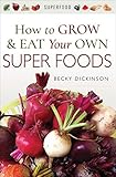 How to Grow & Eat Your Own Superfoods by Becky Dickinson