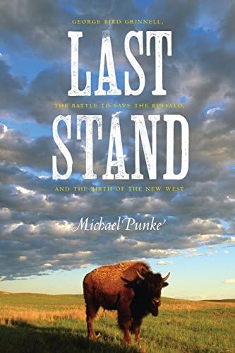 Last Stand: George Bird Grinnell, the Battle to Save the Buffalo, and the Birth of the New West