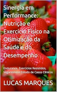 Livro Sinergia em Performance: Nutrição e Exercício Físico na Otimização da Saúde e do Desempenho: Endurance, Exercicios Resistidos, Veganismo e Estudo de Casos Clínicos