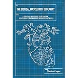 The Biblical Masculinity Blueprint: A Christian Man’s Guide to Attraction, Relationships, and Marriage in a Messed-up World
