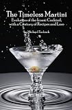 The Timeless Martini: Evolution of the Iconic Cocktail, with a Century of Recipes and Lore by Michael Turback
