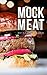 Mock Meat: 75 Of The Most Mouth Watering Vegan Meat Substitute Recipes: Created By an Expert Vegan Chef to Calm your Cravings (Vegan Meat Free, Vegan Meat Free Recipes, Mock Meat Recipe)