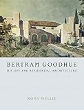 Bertram Goodhue: His Life And Residential Architecture by Romy Wyllie