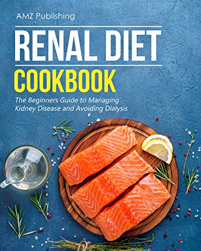 Renal Diet Cookbook: The Beginners Guide to Managing Kidney Disease and Avoiding Dialysis: Easy to Cook Low Sodium, Low Potassium,and Low Phosphorous Recipes (AMZ Cookbooks Series Book 1) by [Publishing, AMZ]