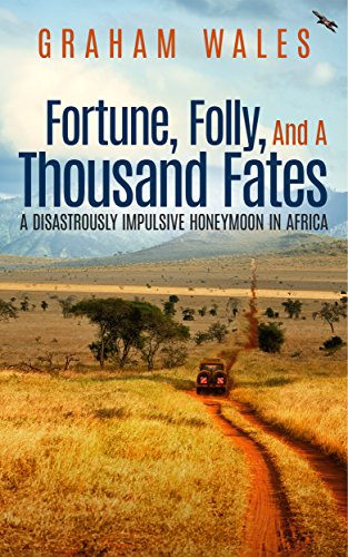 FORTUNE, FOLLY, AND A THOUSAND FATES: A Disastrously Impulsive Honeymoon in Africa by Graham Wales
