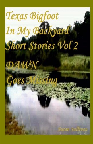 Texas Bigfoot In My Backyard DAWN Goes Missing: Dawn Goes Missing (Short Stories Series) (Volume 2)